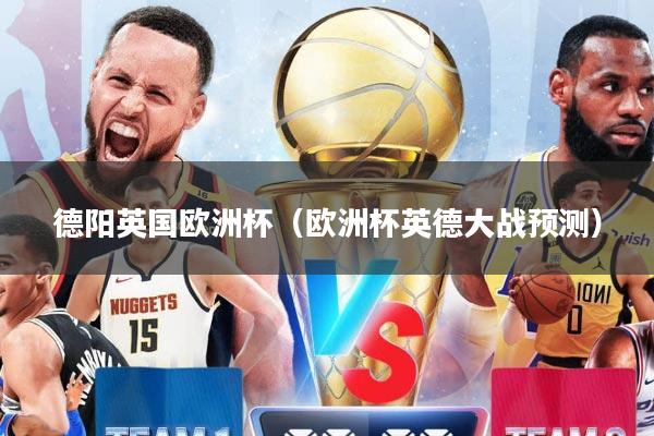 德阳英国欧洲杯（欧洲杯英德大战预测）