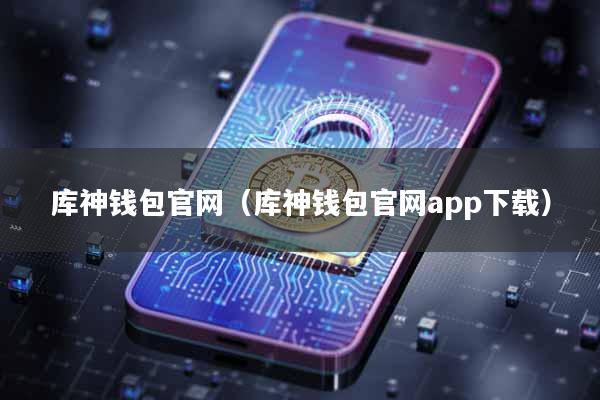 库神钱包官网(库神钱包官网app下载)